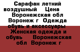Сарафан летний, воздушный  › Цена ­ 500 - Воронежская обл., Воронеж г. Одежда, обувь и аксессуары » Женская одежда и обувь   . Воронежская обл.,Воронеж г.